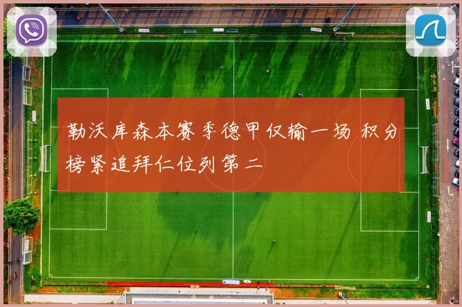 勒沃库森本赛季德甲仅输一场 积分榜紧追拜仁位列第二