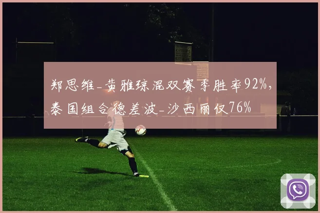 郑思维_黄雅琼混双赛季胜率92%，泰国组合德差波_沙西丽仅76%